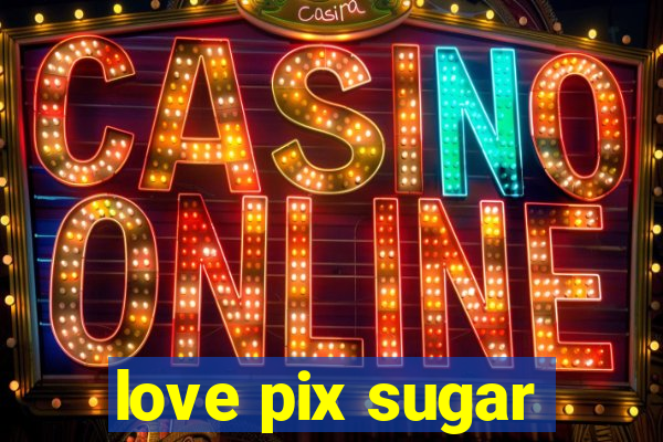 love pix sugar